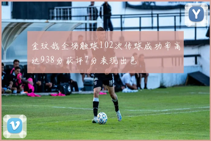金玟哉全场触球102次传球成功率高达938分获评7分表现出色