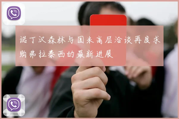 诺丁汉森林与国米高层洽谈再度求购弗拉泰西的最新进展