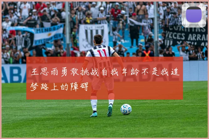 王思雨勇敢挑战自我年龄不是我追梦路上的障碍