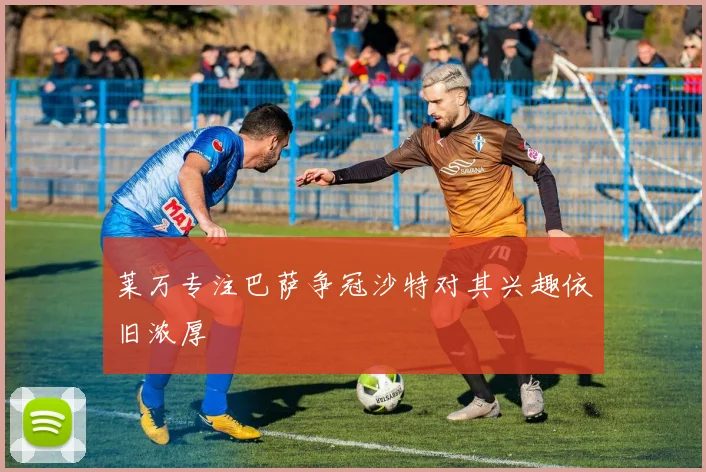莱万专注巴萨争冠沙特对其兴趣依旧浓厚