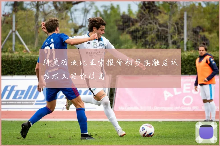 科莫对坎比亚索报价初步接触后认为尤文定价过高