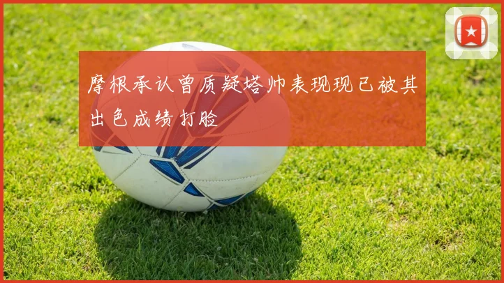 摩根承认曾质疑塔帅表现现已被其出色成绩打脸