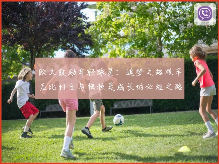 欧文鼓励年轻球员：追梦之路艰辛无比付出与牺牲是成长的必经之路
