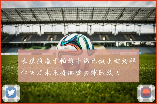 法媒报道于帕梅卡诺已做出续约拜仁决定未来将继续为球队效力