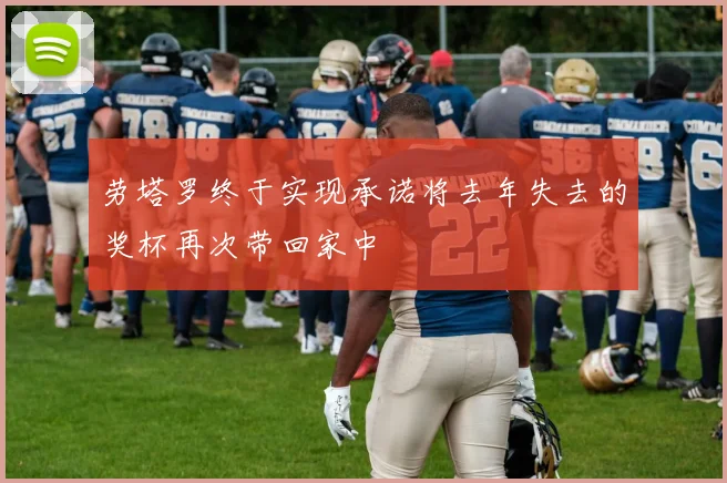 劳塔罗终于实现承诺将去年失去的奖杯再次带回家中