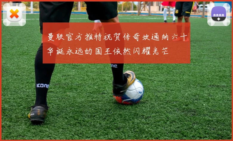 曼联官方推特祝贺传奇坎通纳六十华诞永远的国王依然闪耀光芒