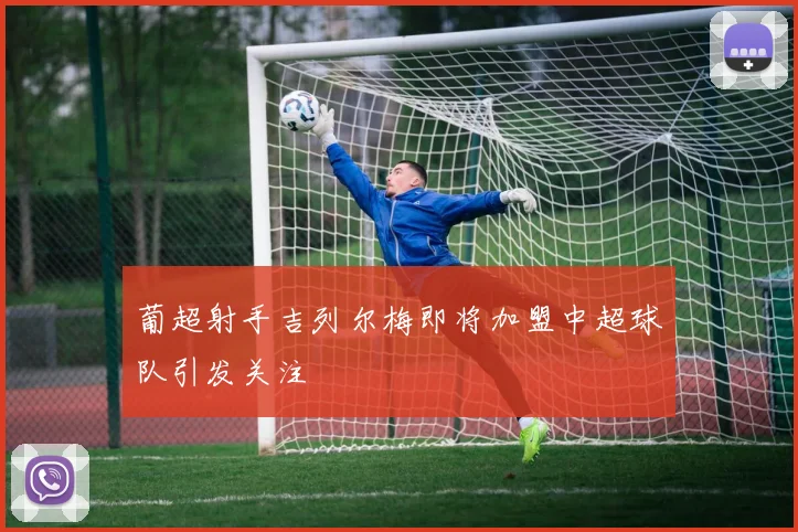 葡超射手吉列尔梅即将加盟中超球队引发关注