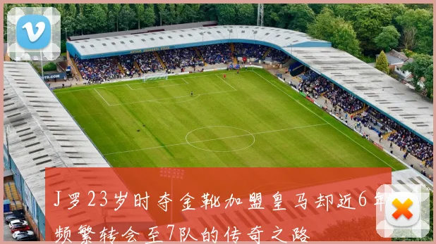 J罗23岁时夺金靴加盟皇马却近6年频繁转会至7队的传奇之路