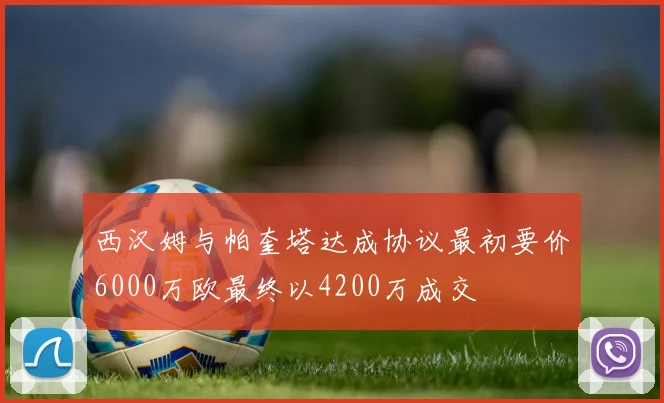 西汉姆与帕奎塔达成协议最初要价6000万欧最终以4200万成交