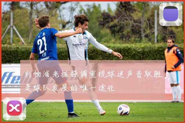 利物浦老板强调重视球迷声音取胜是球队发展的唯一途径
